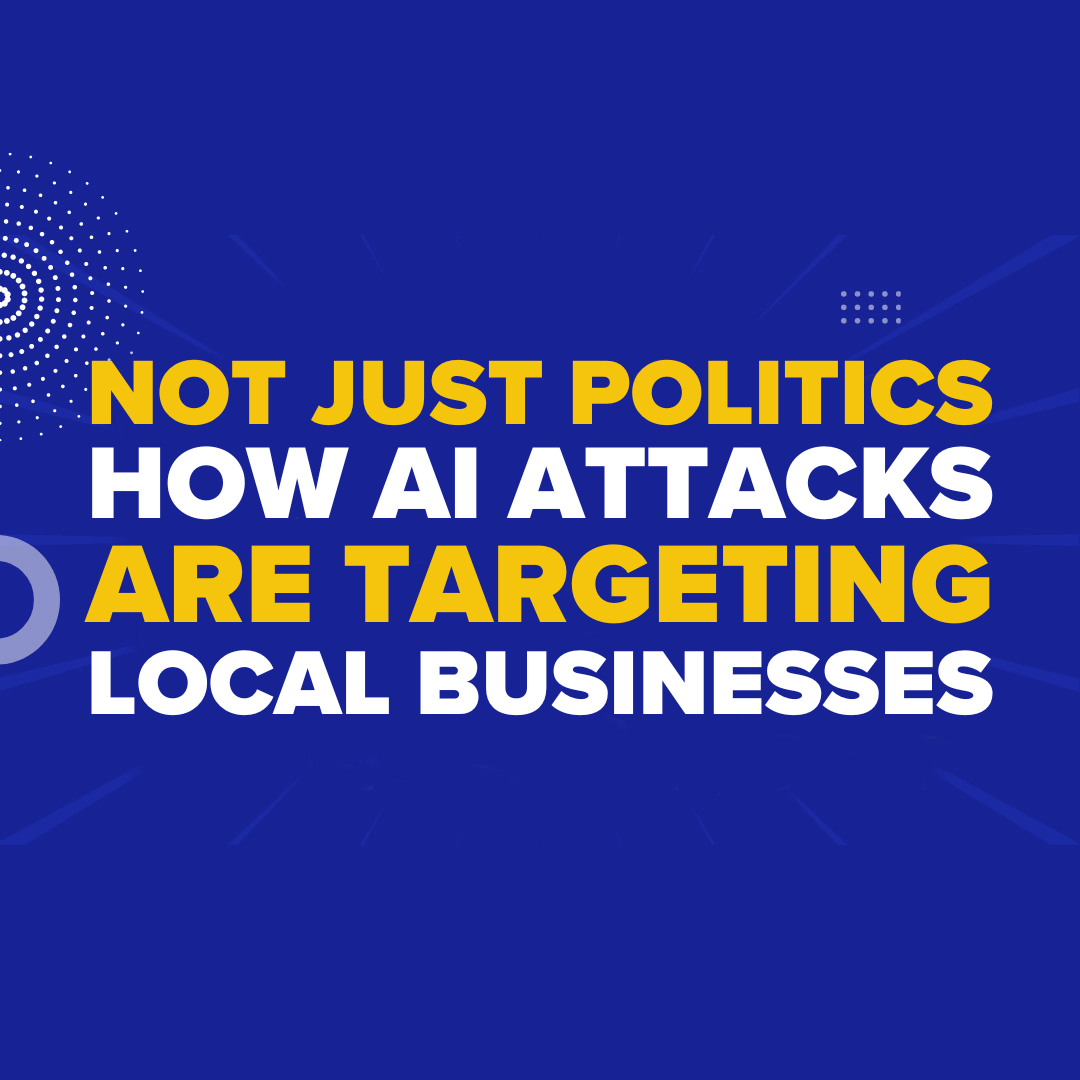 Not Just Politics: How AI Attacks Are Targeting Local Businesses