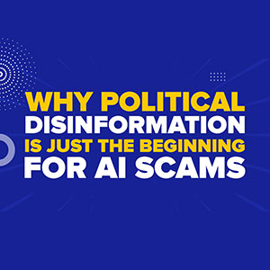 Why Political Disinformation Is Just the Beginning for AI Scams