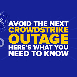 Avoid The Next CrowdStrike Outage — Here’s What You Need to Know
