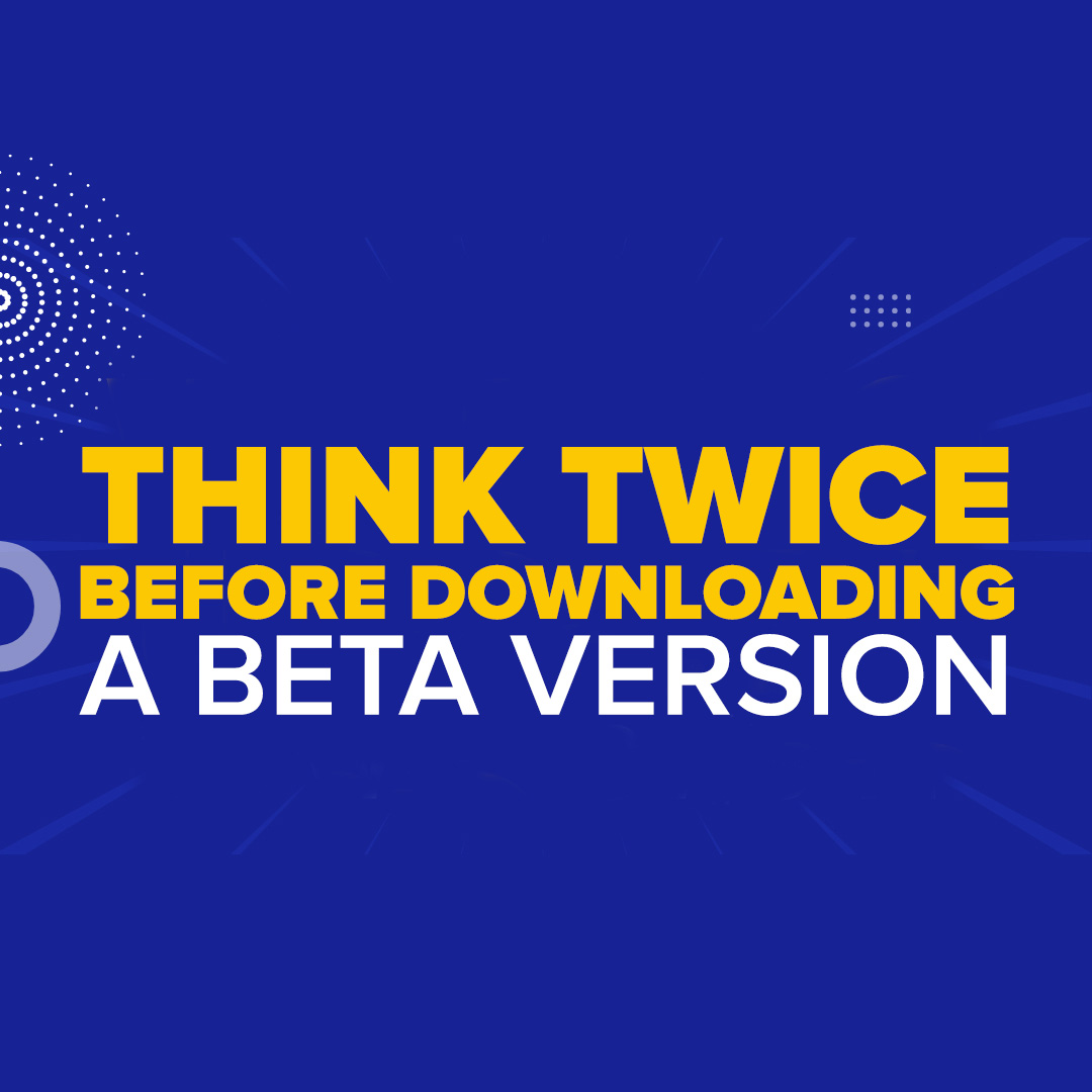 Tempted to test new features before everyone else? DON’T BE!