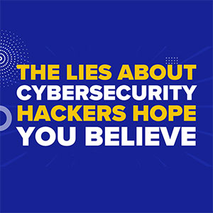 The Lies About Cybersecurity Hackers Hope You Believe