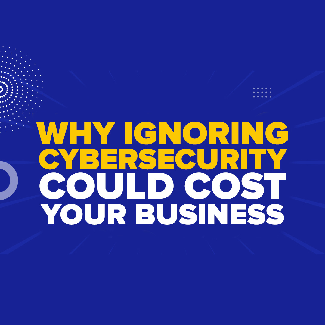 The Cybersecurity Wake-Up Call: Why Ignoring It Could Cost Your Business