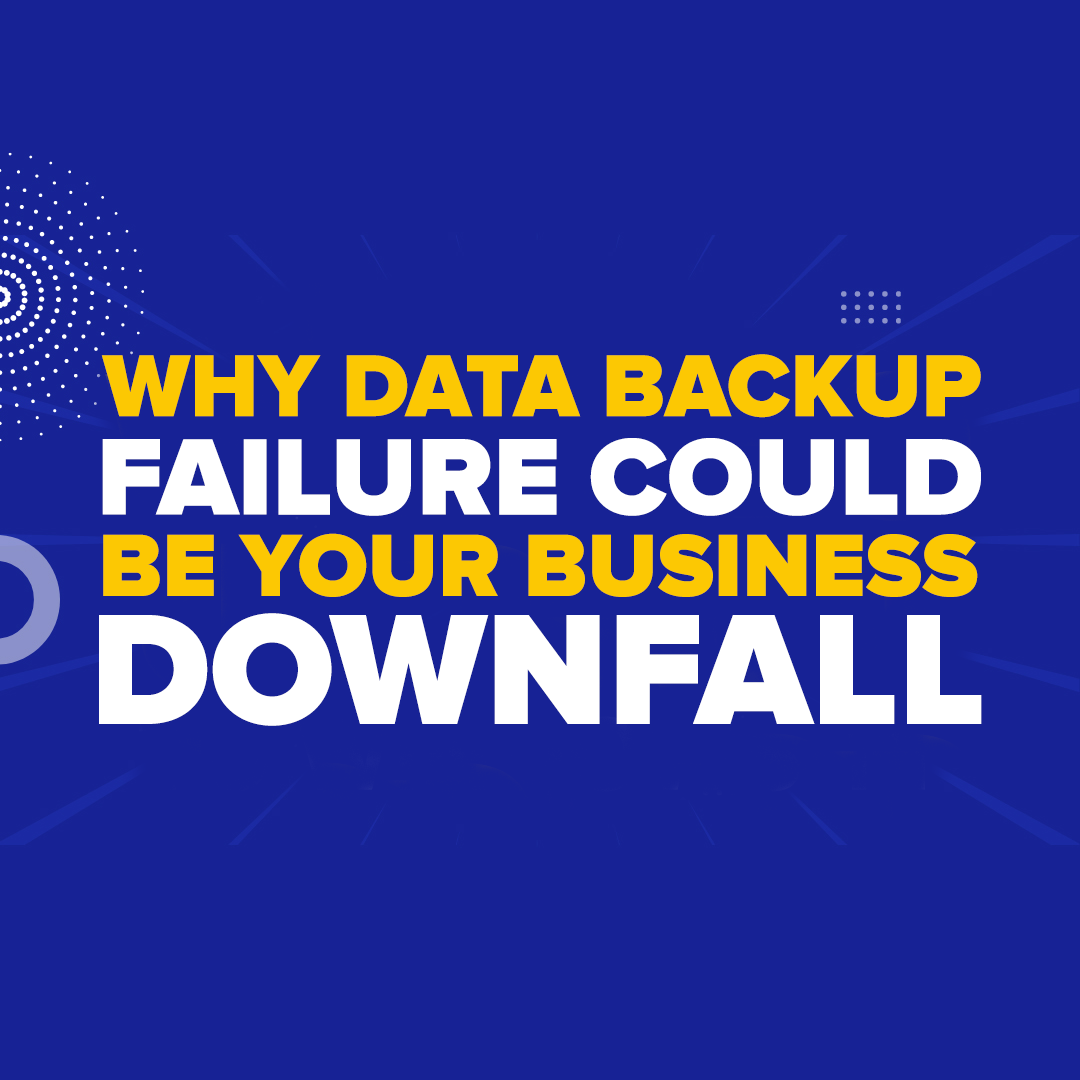Why Data Backup Failure Could Be Your Business Downfall