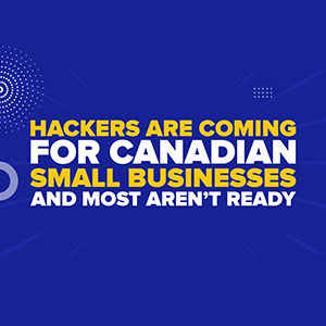 Hackers Are Coming for Canadian Small Businesses And Most Aren’t Ready