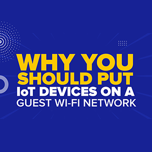 Home Security: Why You Should Put Internet of Things (IoT) Devices on a Guest Wi-Fi Network