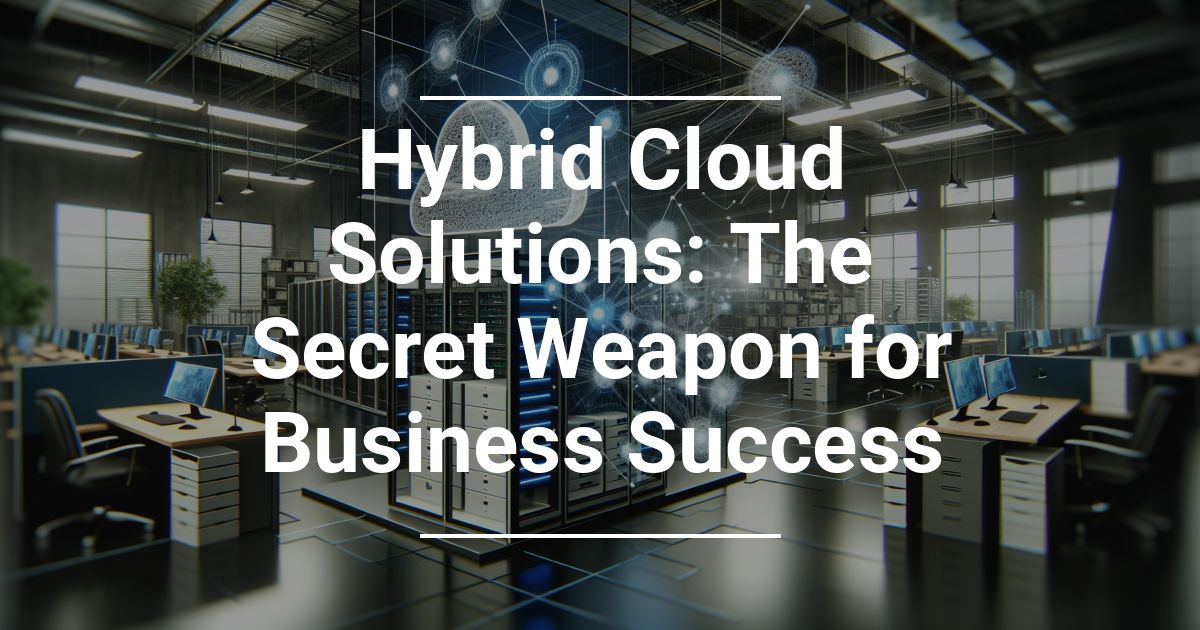 Hybrid Cloud Solutions: The Secret Weapon for Business Success