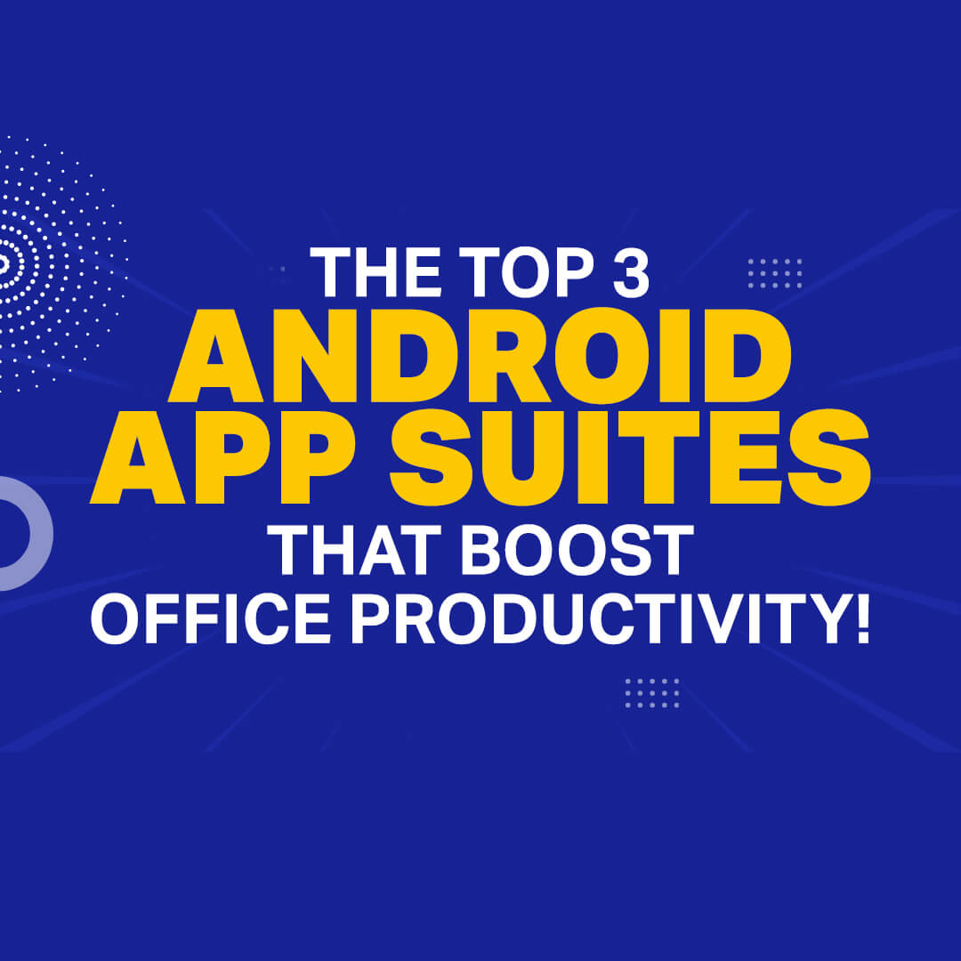 Increasing Your Office Productivity With Streamlined Android Apps – The 3 Best Solutions