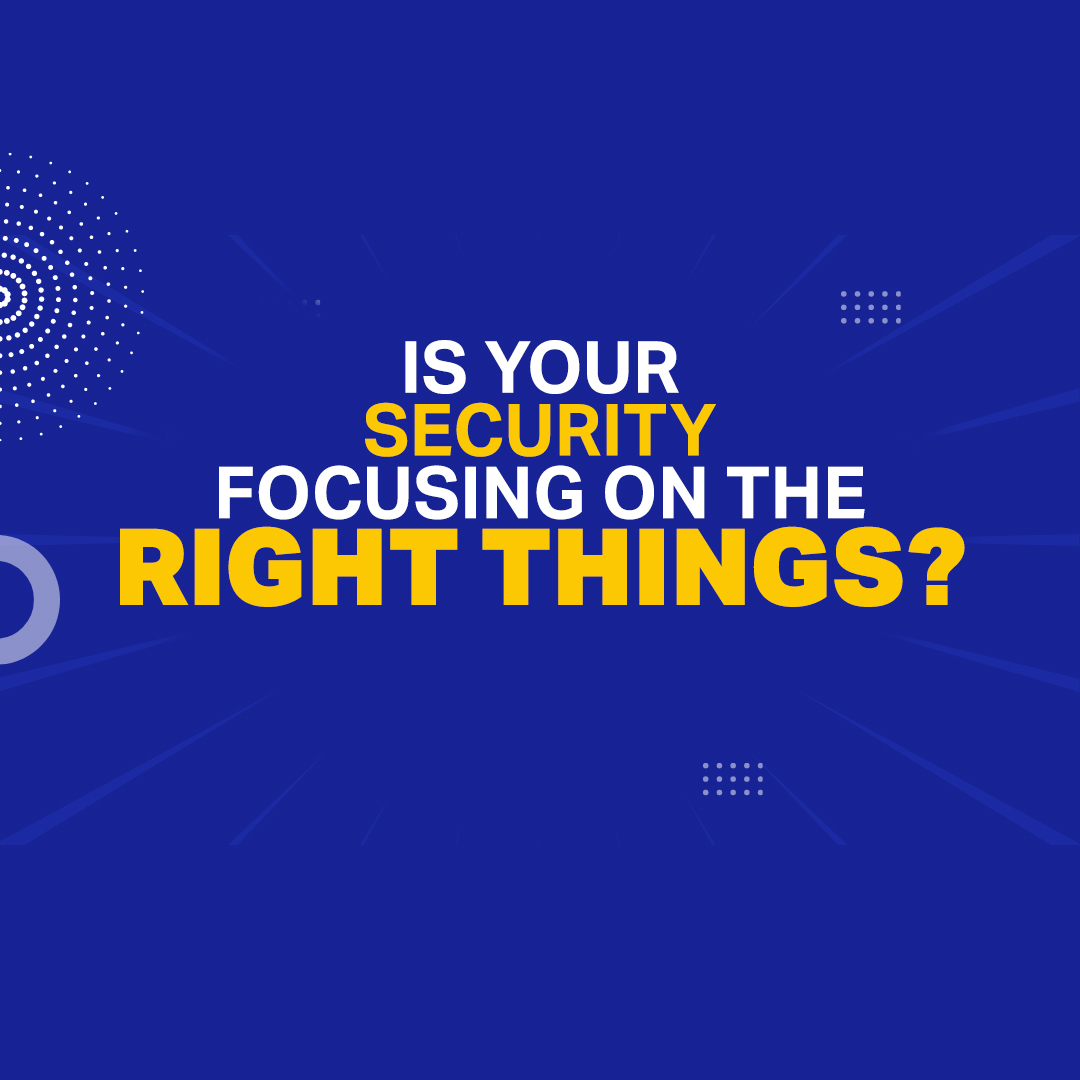 Is Your Security Focusing on the Right Things?