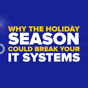 Why The Holiday Season Could Break Your IT Systems