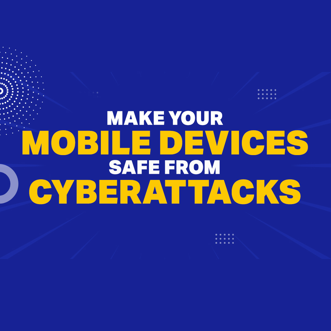 Making Your Mobile Devices Safe From Cyberattacks: The 9 Best Practices