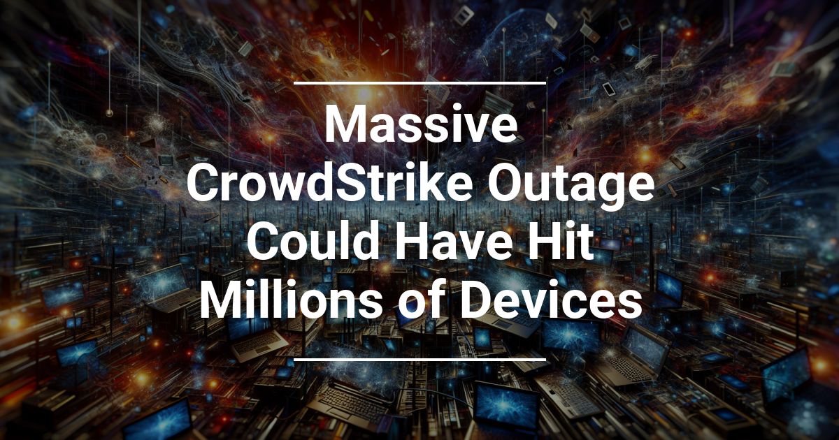 Massive CrowdStrike Outage Could Have Hit Millions of Devices