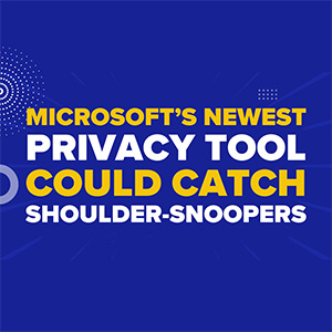 Microsoft’s Newest Privacy Tool Could Catch Shoulder-Snoopers