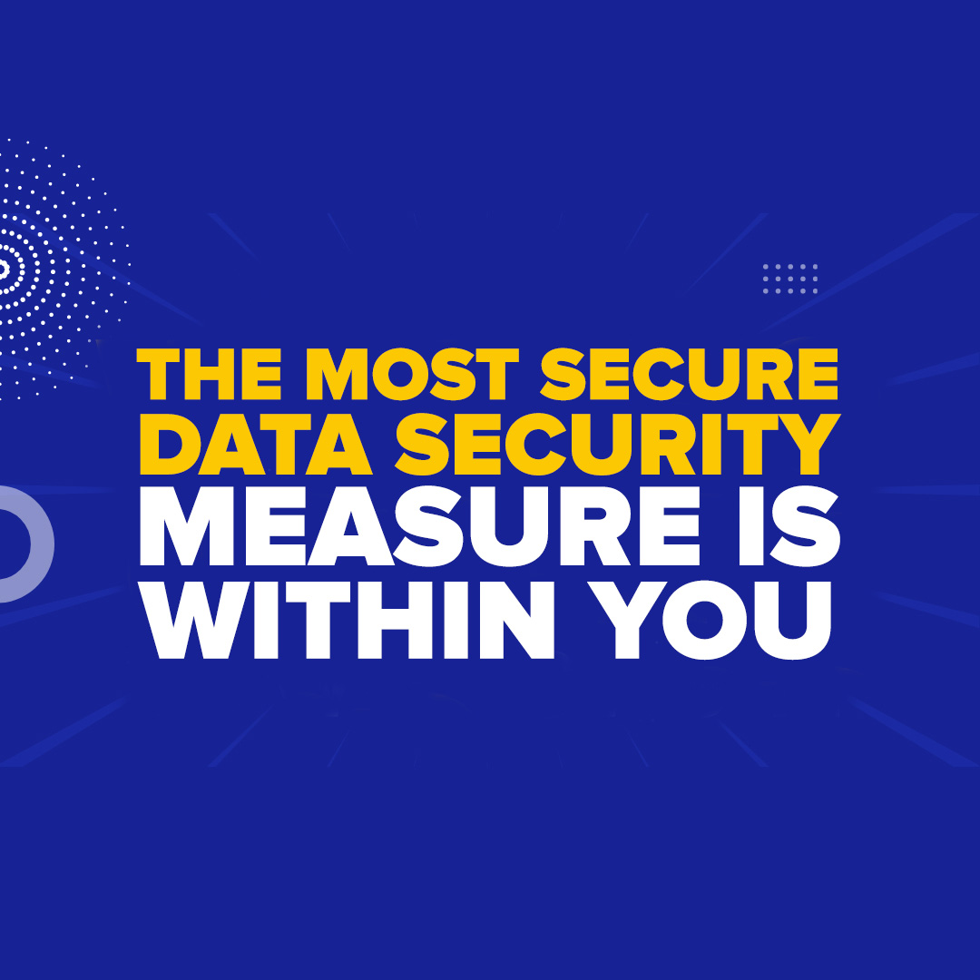The Most Secure Data Security Measure Is Within You