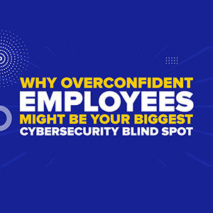 Why Overconfident Employees Might Be Your Biggest Cybersecurity Blind Spot