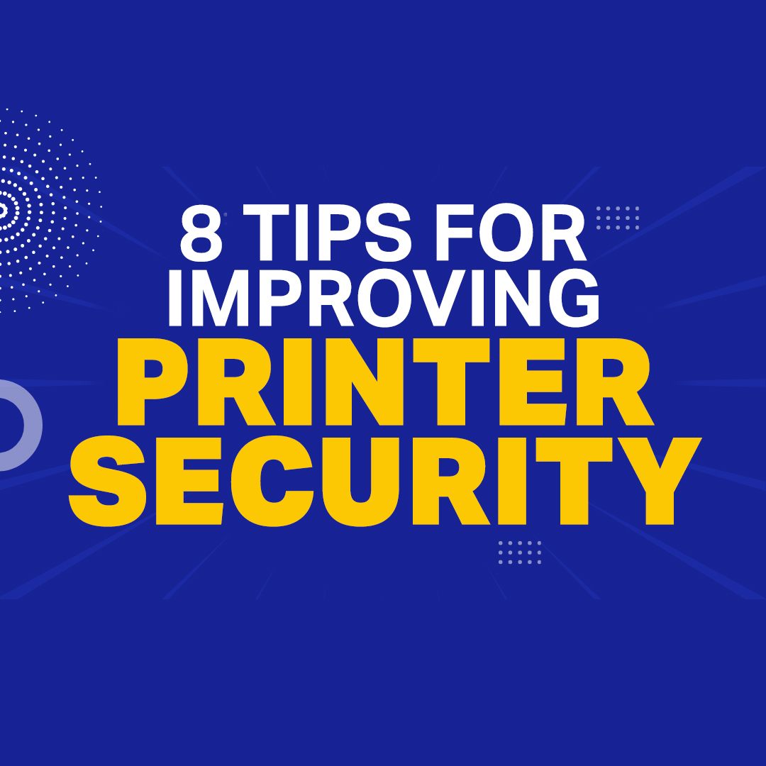 Why Protecting Your Printers from Cybercrime Is a Must (And 8 Tips for Improving Printer Security)