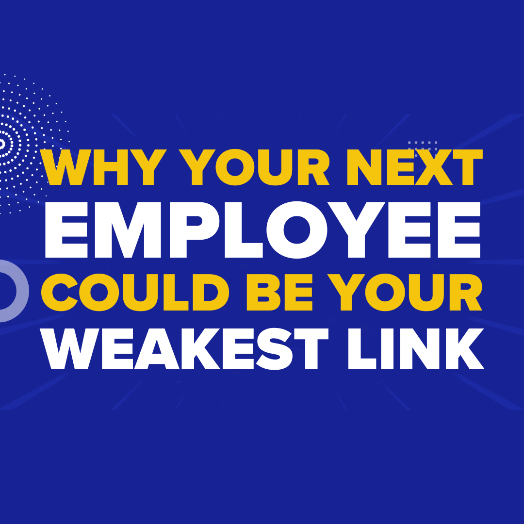 Why Your Next Employee Could Be Your Weakest Link