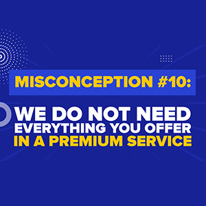 Misconception #10: “Darryl - you offer a premium service, we do not need all the bells and whistles.”