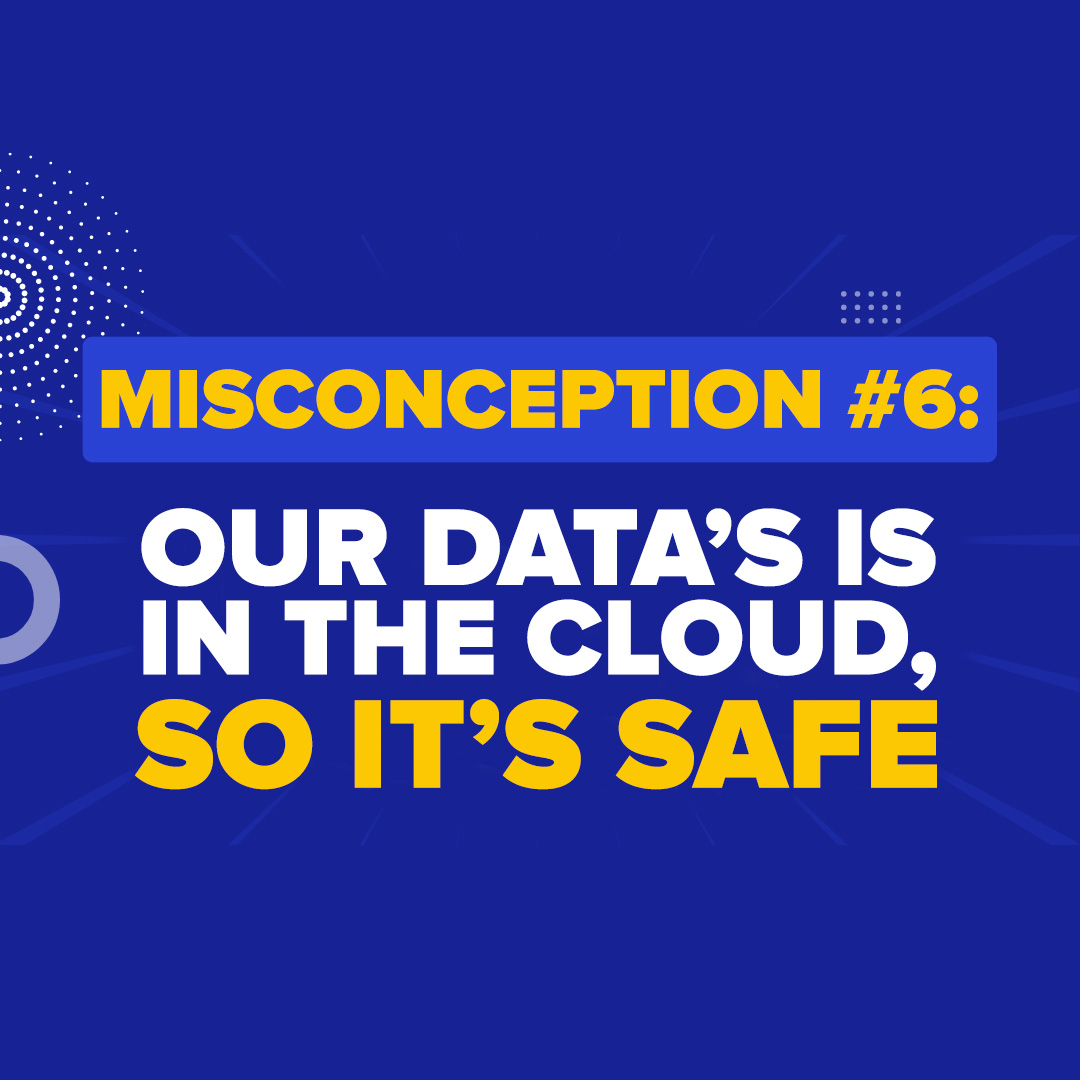 Misconception #6: “Darryl - We have everything in the cloud, so we are safe!”