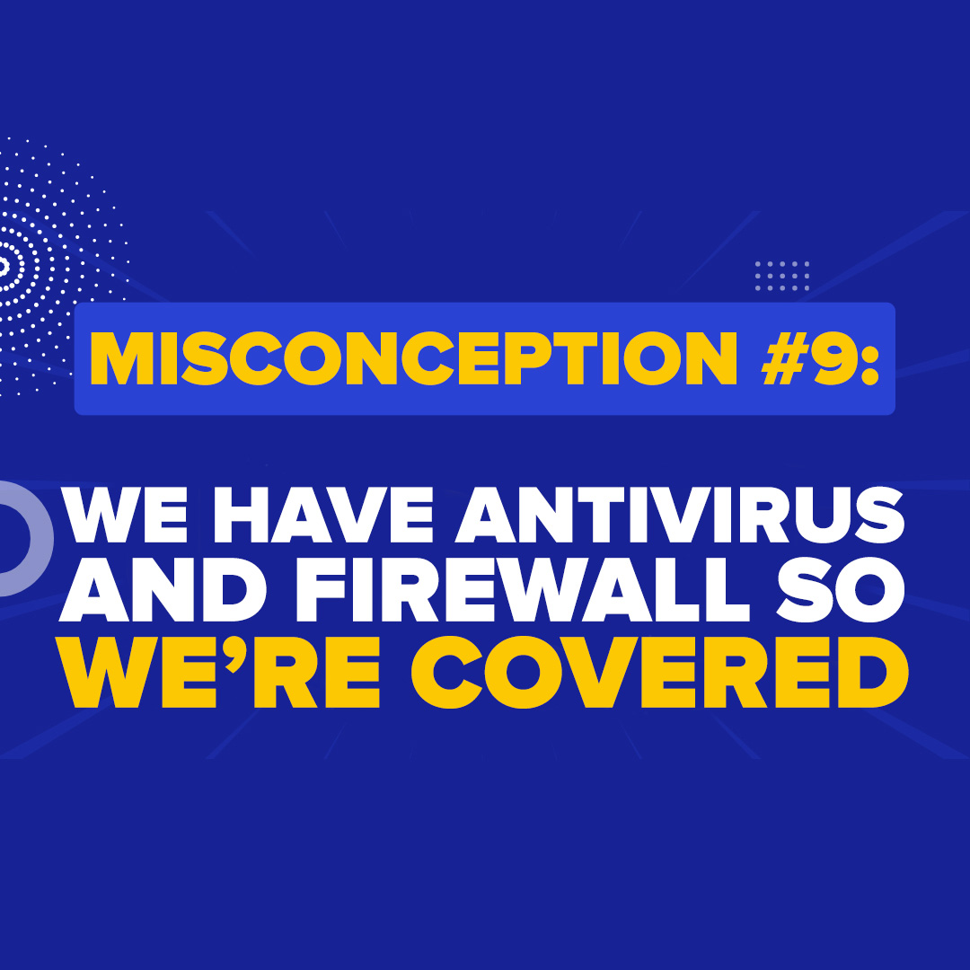 Misconception #9: “Darryl - I have antivirus and firewall, we've got things covered!”