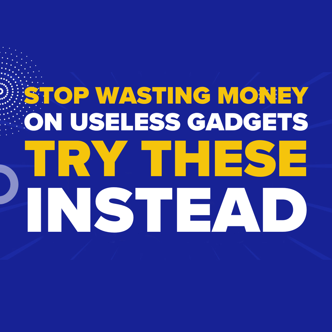 Stop Wasting Money on Useless Gadgets — Try These Instead