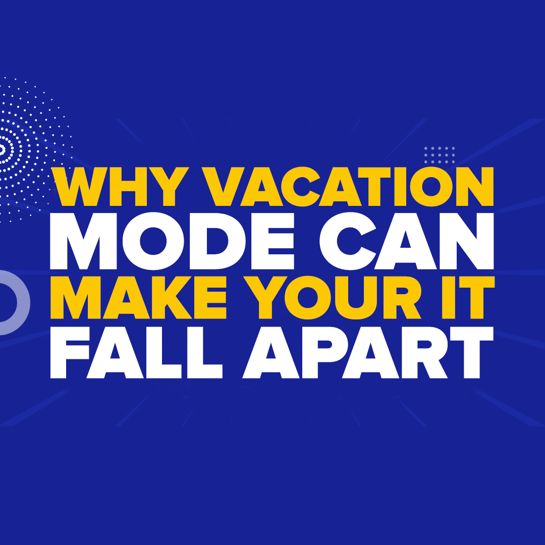 Why Vacation Mode Can Make Your IT Fall Apart