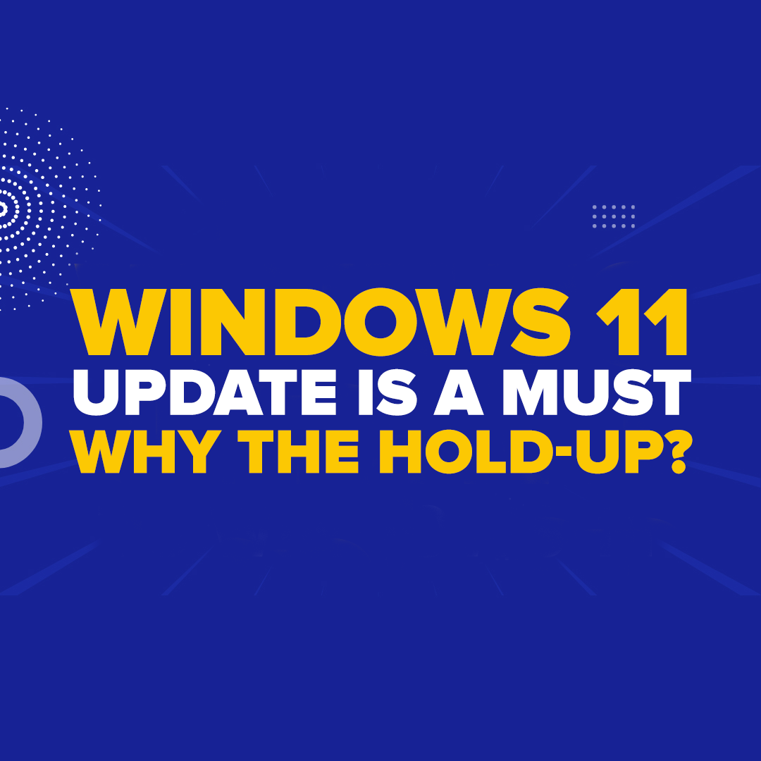 Windows 11 Update Is A MUST—Why the Hold-Up?